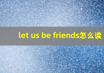 let us be friends怎么读